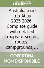 Australia road trip Atlas 2025-2026. Complete guide with detailed maps to scenic routes, campgrounds, national parks & hidden gems libro