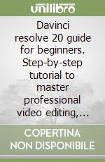 Davinci resolve 20 guide for beginners. Step-by-step tutorial to master professional video editing, advanced color grading & post-production libro