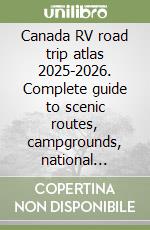 Canada RV road trip atlas 2025-2026. Complete guide to scenic routes, campgrounds, national parks, and hidden gems across Vanada libro