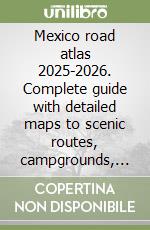 Mexico road atlas 2025-2026. Complete guide with detailed maps to scenic routes, campgrounds, national parks & hidden gems libro