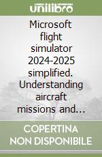 Microsoft flight simulator 2024-2025 simplified. Understanding aircraft missions and flight methods libro