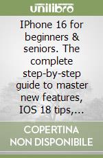IPhone 16 for beginners & seniors. The complete step-by-step guide to master new features, IOS 18 tips, hidden hacks & expert setup libro