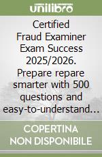 Certified Fraud Examiner Exam Success 2025/2026. Prepare repare smarter with 500 questions and easy-to-understand answers libro