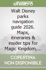 Walt Disney parks navigation guide 2026. Maps, itineraries & insider tips for Magic Kingdom, EPCOT, Hollywood Studio, Animal Kingdom & Resort libro