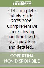 CDL complete study guide 2025-2026. Comprehensive truck driving handbook with test questions and detailed explanations libro