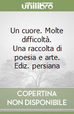Un cuore. Molte difficoltà. Una raccolta di poesia e arte. Ediz. persiana libro