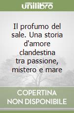 Il profumo del sale. Una storia d'amore clandestina tra passione, mistero e mare libro