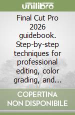 Final Cut Pro 2026 guidebook. Step-by-step techniques for professional editing, color grading, and storytelling libro