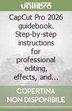 CapCut Pro 2026 guidebook. Step-by-step instructions for professional editing, effects, and automation libro
