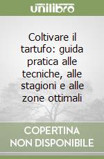 Coltivare il tartufo: guida pratica alle tecniche, alle stagioni e alle zone ottimali