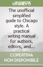 The unofficial simplified guide to Chicago style. A practical writing manual for authors, editors, and students