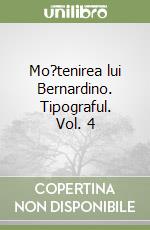 Mo?tenirea lui Bernardino. Tipograful. Vol. 4