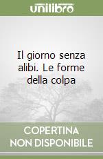 Il giorno senza alibi. Le forme della colpa