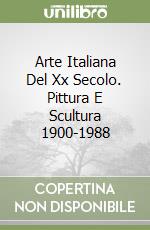 Arte Italiana Del Xx Secolo. Pittura E Scultura 1900-1988 libro