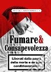 Fumare & consapevolezza. Liberati dalla paura della morte e da ogni condizionamento libro