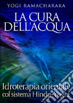 La cura dell'acqua. Idroterapia orientale col sistema hindu-yoghi libro