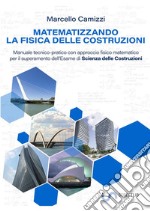 Matematizzando la fisica delle costruzioni. Manuale tecnico-pratico con approccio fisico matematico per il superamento dell'esame di Scienza delle costruzioni libro