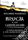 Brucia il tuo curriculum. E trova davvero il tuo lavoro in 10 passi! libro di Maggiolo Riccardo