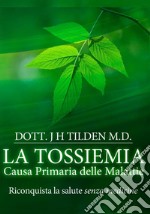 La tossiemia. La causa primaria delle malattie. Riconquista la salute senza medicine