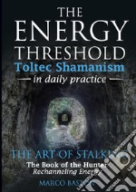 The energy threshold. Toltec shamanism in daily practice. Vol. 2: The mastery of intent. Evoking intent libro