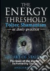 The energy threshold. Toltec shamanism in daily practice. Vol. 2: The mastery of intent. Evoking intent libro di Baston Marco
