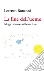 La fine dell uomo. La legge universale dell'evoluzione libro