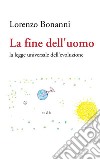 La fine dell uomo. La legge universale dell'evoluzione libro di Bonanni Lorenzo