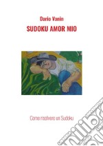 Sudoku amor mio. Come risolvere un Sudoku libro