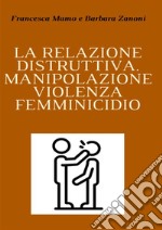 La relazione distruttiva. Manipolazione, violenza, femminicidio libro