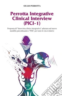 Perrotta Integrative Clinical Interview (PICI-1). Proposta di «Intervista clinica integrativa» adattata sul nuovo modello psicodinamico "PIM" per tutte le età evolutive libro