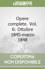 Opere complete. Vol. 6: Ottobre 1845-marzo 1848