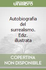 Autobiografia del surrealismo. Ediz. illustrata libro