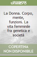 La Donna. Corpo, mente, funzioni. La vita femminile fra genetica e società libro