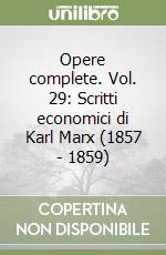 Opere complete. Vol. 29: Scritti economici di Karl Marx (1857 - 1859) libro