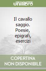 Il cavallo saggio. Poesie, epigrafi, esercizi