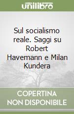 Sul socialismo reale. Saggi su Robert Havemann e Milan Kundera libro