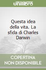 Questa idea della vita. La sfida di Charles Darwin libro