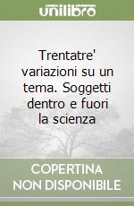 Trentatre' variazioni su un tema. Soggetti dentro e fuori la scienza libro