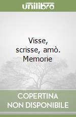 Visse, scrisse, amò. Memorie libro