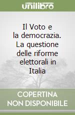 Il Voto e la democrazia. La questione delle riforme elettorali in Italia libro