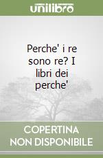 Perche' i re sono re? I libri dei perche' libro