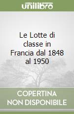 Le Lotte di classe in Francia dal 1848 al 1950 libro