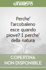 Perche' l'arcobaleno esce quando piove? I perche' della natura libro