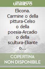 Elicona. Carmine o della pittura-Celso o della poesia-Arcadio o della scultura-Eliante o dell'architettura libro