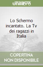 Lo Schermo incantato. La Tv dei ragazzi in Italia libro