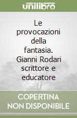 Le provocazioni della fantasia. Gianni Rodari scrittore e educatore libro