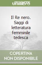 Il Re nero. Saggi di letteratura femminile tedesca