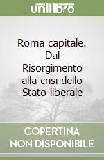 Roma capitale. Dal Risorgimento alla crisi dello Stato liberale libro