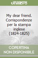 My dear friend. Corrispondenze per la stampa inglese (1824-1825) libro