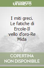 I miti greci. Le fatiche di Ercole-Il vello d'oro-Re Mida libro